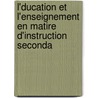 L'Ducation Et L'Enseignement En Matire D'Instruction Seconda by Louis-Marie LaHaye De Cormenin