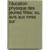 L'Ducation Physique Des Jeunes Filles; Ou, Avis Aux Mres Sur door J.B. Fonssagrives