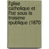 L'Glise Catholique Et L'Tat Sous La Troisime Rpublique (1870