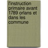 L'Instruction Primaire Avant 1789 Orlans Et Dans Les Commune door Amicie Foulques De Villaret