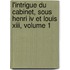 L'intrigue Du Cabinet, Sous Henri Iv Et Louis Xiii, Volume 1