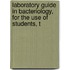 Laboratory Guide in Bacteriology, for the Use of Students, T