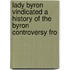 Lady Byron Vindicated a History of the Byron Controversy fro