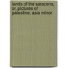 Lands of the Saracens, Or, Pictures of Palestine, Asia Minor by Bayard Taylor