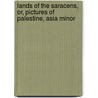 Lands of the Saracens, Or, Pictures of Palestine, Asia Minor door Bayard Taylor