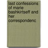 Last Confessions of Marie Bashkirtseff and Her Correspondenc by Marie Bashkirtseff