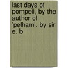 Last Days of Pompeii, by the Author of 'Pelham'. by Sir E. B door Edward George E.L. Bulwer Lytton