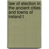 Law of Election in the Ancient Cities and Towns of Ireland T by William Lynch