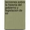 Lecciones Sobre La Historia del Gobierno y Legislacion de Es by Pedro Jos Pidal
