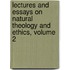 Lectures And Essays On Natural Theology And Ethics, Volume 2