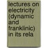 Lectures on Electricity (Dynamic and Franklinic) in Its Rela