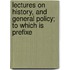 Lectures on History, and General Policy; To Which Is Prefixe