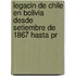 Legacin de Chile En Bolivia Desde Setiembre de 1867 Hasta Pr