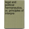 Legal and Political Hermeneutics, Or, Principles of Interpre by Lld Francis Lieber