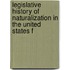 Legislative History of Naturalization in the United States f