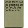 Leons Faites Sur Les Chemins de Fer L'Ecole Des Ponts Et Cha by Charles Joseph Minard
