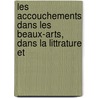 Les Accouchements Dans Les Beaux-Arts, Dans La Littrature Et door Gustave Joseph Witkowski