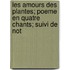 Les Amours Des Plantes; Poeme En Quatre Chants; Suivi de Not