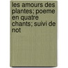 Les Amours Des Plantes; Poeme En Quatre Chants; Suivi de Not door Erasmus Darwin