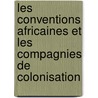 Les Conventions Africaines Et Les Compagnies de Colonisation by Antoine Louis Pironneau