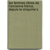 Les Femmes Clbres de L'Ancienne France, Depuis Le Cinquime S by Lincy Antoine Jean V.