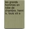Les Grands Hommes En Robe De Chambre. Henri Iv, Louis Xiii E door pere Alexandre Dumas
