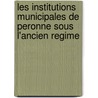 Les Institutions Municipales De Peronne Sous L'Ancien Regime door Pierre Malicet