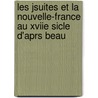 Les Jsuites Et La Nouvelle-France Au Xviie Sicle D'Aprs Beau door Jesuits Jesuits