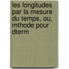 Les Longitudes Par La Mesure Du Temps, Ou, Mthode Pour Dterm door Ferdinand Berthoud
