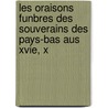 Les Oraisons Funbres Des Souverains Des Pays-Bas Aus Xvie, X door Adolphe Charles Hyacinthe Delvigne