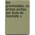 Les Provinciales, Ou Lettres Ecrites Par Louis de Montalte U