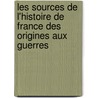 Les Sources de L'Histoire de France Des Origines Aux Guerres by M-Louis Polain