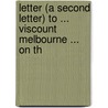 Letter (a Second Letter) to ... Viscount Melbourne ... on th door Robert Gordon