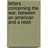 Letters Concerning the War, Between an American and a Relati by Otto Hermann Kahn