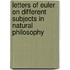 Letters Of Euler On Different Subjects In Natural Philosophy