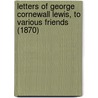 Letters Of George Cornewall Lewis, To Various Friends (1870) door Sir George Cornewall Lewis