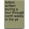 Letters Written During a Tour Through North Wales, in the Ye by John Evans