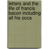 Letters and the Life of Francis Bacon Including All His Occa by Spedding James Spedding