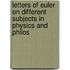 Letters of Euler On Different Subjects in Physics and Philos