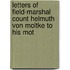 Letters of Field-Marshal Count Helmuth Von Moltke to His Mot