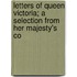 Letters of Queen Victoria; A Selection from Her Majesty's Co