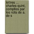 Lettres ... Charles-Quint, Compltes Par Les Rcits de A. de S