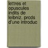 Lettres Et Opuscules Indits de Leibniz. Prcds D'Une Introduc