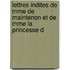 Lettres Indites de Mme de Maintenon Et de Mme La Princesse D