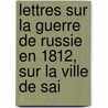 Lettres Sur La Guerre de Russie En 1812, Sur La Ville de Sai door Louis-Guillaume Puibusque