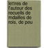 Lettres de L'Auteur Des Recueils de Mdailles de Rois, de Peu