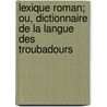 Lexique Roman; Ou, Dictionnaire de La Langue Des Troubadours door Raynouard