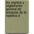 Ley Orgnica y Reglamento General de Aduanas de La Repblica d