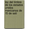 Ley del Timbre de Los Estados Unidos Mexicanos de 15 de Seti by Sec Mexico