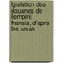 Lgislation Des Douanes de L'Empire Franais, D'Aprs Les Seule